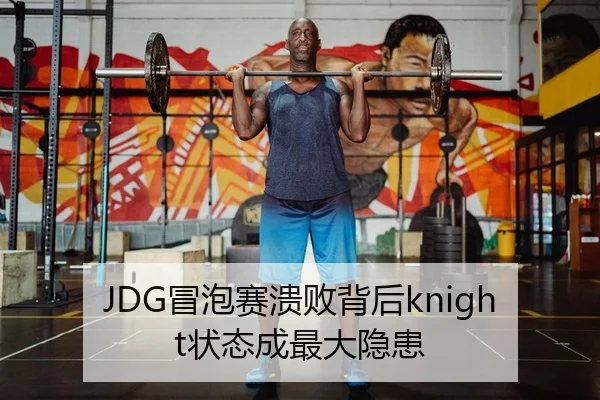 JDG冒泡赛溃败背后knight状态成最大隐患